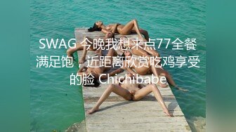 SWAG 今晚我想来点77全餐满足饱，近距离欣赏吃鸡享受的脸 Chichibabe