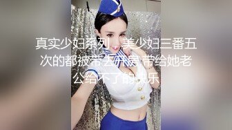 真实少妇系列，美少妇三番五次的都被带去开房,带给她老公给不了的快乐