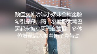 颜值女神娇喘小婊妹全程露脸勾引探探帅哥，小嘴把大鸡巴舔起来被小哥无套抽插，多体位爆草后入捏着奶子真带劲