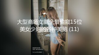 大型商场女厕全景偷窥15位美女少妇的各种美鲍 (11)