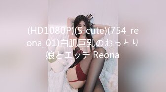 (HD1080P)(S-cute)(754_reona_01)白肌巨乳のおっとり娘とエッチ Reona