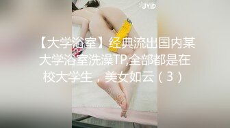 【大学浴室】经典流出国内某大学浴室洗澡TP,全部都是在校大学生，美女如云（3）