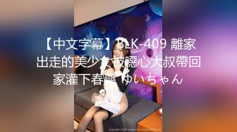 【中文字幕】BLK-409 離家出走的美少女被噁心大叔帶回家灌下春藥 ゆいちゃん