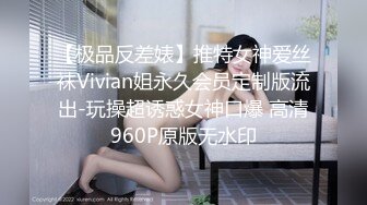 【极品反差婊】推特女神爱丝袜Vivian姐永久会员定制版流出-玩操超诱惑女神口爆 高清960P原版无水印