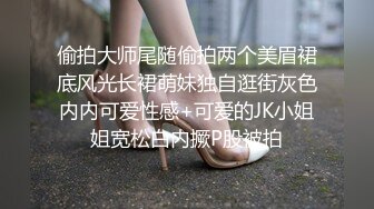 偷拍大师尾随偷拍两个美眉裙底风光长裙萌妹独自逛街灰色内内可爱性感+可爱的JK小姐姐宽松白内撅P股被拍