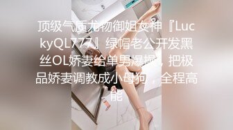 顶级气质尤物御姐女神『LuckyQL777』绿帽老公开发黑丝OL娇妻给单男爆操，把极品娇妻调教成小母狗，全程高能