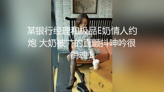 某银行经理和极品E奶情人约炮 大奶被艹的直颤抖呻吟很销魂1