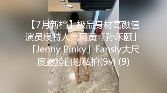 【7月新档】极品身材高颜值演员模特人气网黄「孙禾颐」「Jenny Pinky」Fansly大尺度露脸自慰私拍(9v) (9)