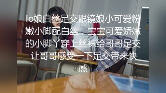 lo娘白丝足交眼镜娘小可爱粉嫩小脚配白丝，宝宝可爱娇嫩的小脚丫穿上丝袜给哥哥足交 让哥哥感受一下足交带来快感