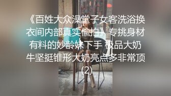 《百姓大众澡堂子女客洗浴换衣间内部真实偸拍》专挑身材有料的妙龄妹下手 极品大奶牛坚挺锥形大奶亮点多非常顶 (2)