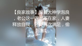 【良家故事】跟着大神学泡良，老公这一周都不在家，人妻释放自我，还要再次满足，偷刺激1