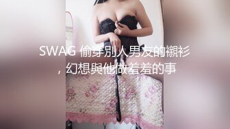 SWAG 偷穿別人男友的襯衫，幻想與他做羞羞的事