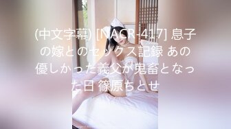 (中文字幕) [NACR-417] 息子の嫁とのセックス記録 あの優しかった義父が鬼畜となった日 篠原ちとせ