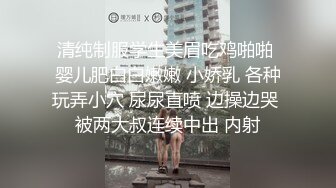 清纯制服学生美眉吃鸡啪啪 婴儿肥白白嫩嫩 小娇乳 各种玩弄小穴 尿尿直喷 边操边哭 被两大叔连续中出 内射