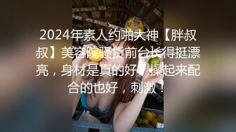 2024年素人约啪大神【胖叔叔】美容院骚货前台长得挺漂亮，身材是真的好，操起来配合的也好，刺激！