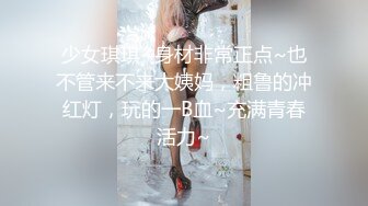 少女琪琪~身材非常正点~也不管来不来大姨妈，粗鲁的冲红灯，玩的一B血~充满青春活力~