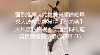 强烈推荐，尤物身材颜值巅峰秀人波霸女神模特【小尤奈】大尺度私拍视图，逼脸同框道具直观紫薇，撸点超高 (1)