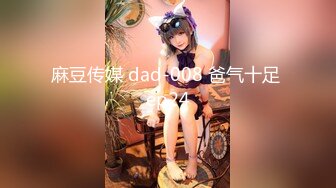 麻豆传媒 dad-008 爸气十足 ep24