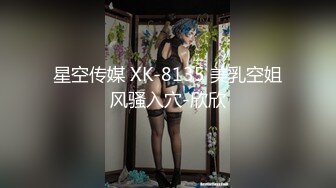 星空传媒 XK-8135 美乳空姐风骚入穴-欣欣