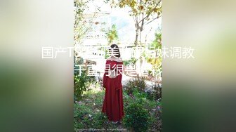 国产TS系列美儿跟姐妹调教干直男很是精彩