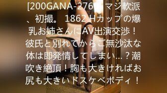 [200GANA-2760] マジ軟派、初撮。 1862 Hカップの爆乳お姉さんにAV出演交渉！彼氏と別れてからご無沙汰な体は即発情してしまい…？潮吹き絶頂！胸も大きければお尻も大きいドスケベボディ！