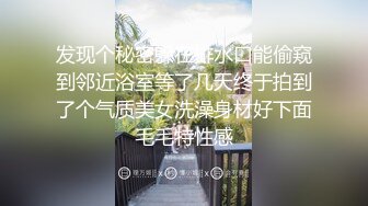 发现个秘密躲在排水口能偷窥到邻近浴室等了几天终于拍到了个气质美女洗澡身材好下面毛毛特性感