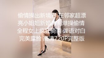 偷情操出新境界 在邻家超漂亮小姐姐新婚房间爆操偷情 全程女上疯狂骑乘 淫语对白 完美露脸 高清720P完整版