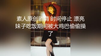 素人原创剧情 时间停止 漂亮妹子吃饭期间被大鸡巴偷偷操了