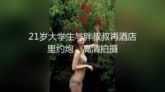 21岁大学生与胖叔叔再酒店里约炮，高清拍摄