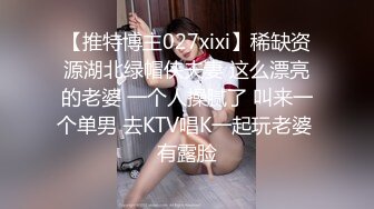 【推特博主027xixi】稀缺资源湖北绿帽侠夫妻 这么漂亮的老婆 一个人操腻了 叫来一个单男 去KTV唱K一起玩老婆 有露脸