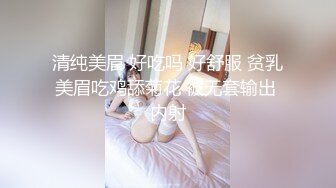 清纯美眉 好吃吗 好舒服 贫乳美眉吃鸡舔菊花 被无套输出 内射