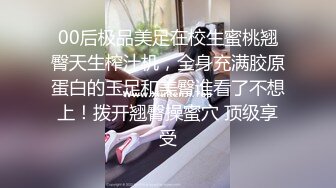 00后极品美足在校生蜜桃翘臀天生榨汁机，全身充满胶原蛋白的玉足和美臀谁看了不想上！拨开翘臀操蜜穴 顶级享受