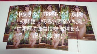 (中文字幕) [TPPN-193] 鉄板！初降臨！妖精小悪魔が執拗に濃厚に密着接吻 射精を支配し痴女ル！