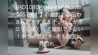 (HD1080P)(Hunter)(huntb00519)！】の撮影を手伝わされた！するとオッパイがポロリしまくって撮影できない！ボクの勃起チ○ポも画面に見切れ…