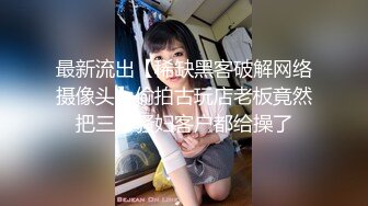 最新流出【稀缺黑客破解网络摄像头】偷拍古玩店老板竟然把三个骚妇客户都给操了