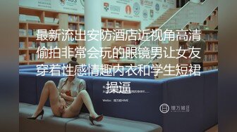 最新流出安防酒店近视角高清偷拍非常会玩的眼镜男让女友穿着性感情趣内衣和学生短裙操逼