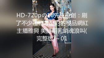 HD-720pの16先生原創：刷了不少禮物才赴約的極品網紅主播雅興 美腿巨乳銷魂浪叫(完整版)～01