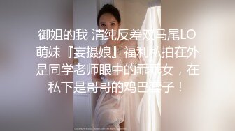 御姐的我 清纯反差双马尾LO萌妹『妄摄娘』福利私拍在外是同学老师眼中的乖乖女，在私下是哥哥的鸡巴套子！