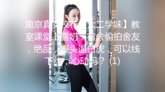 南京真实校花【大二学妹】教室课堂上露奶，宿舍偷拍舍友，绝品，馒头逼白虎，可以线下约，心动吗？ (1)