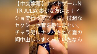 【中文字幕】ナイトプールNTR JULIA 妻が女友达とナイショで行ったプール。过激なセクシー水着を身にまとい、チャラ男にナンパされて夏の间中出ししまくっていたなんて―…