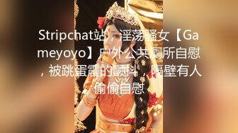 Stripchat站，淫荡骚女【Gameyoyo】户外公共厕所自慰，被跳蛋震的颤抖，隔壁有人偷偷自慰