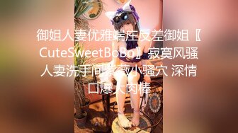 御姐人妻优雅端庄反差御姐〖CuteSweetBoBo〗寂寞风骚人妻洗手间紫薇小骚穴 深情口爆大肉棒