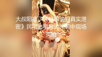 大叔阳痿了《极限偸拍真实泄密》民宅出租房大神洞中现场实拍