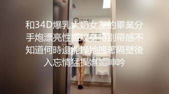 和34D爆乳大奶女友的畢業分手炮漂亮性感紋身特別帶感不知道何時還能操她拽著隔壁後入忘情猛操嫵媚呻吟