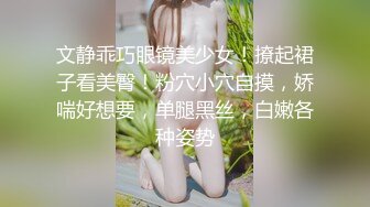 文静乖巧眼镜美少女！撩起裙子看美臀！粉穴小穴自摸，娇喘好想要，单腿黑丝，白嫩各种姿势