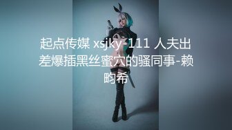 起点传媒 xsjky-111 人夫出差爆插黑丝蜜穴的骚同事-赖畇希