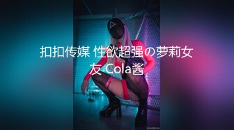 扣扣传媒 性欲超强の萝莉女友 Cola酱