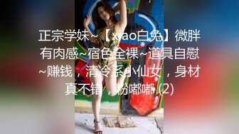 正宗学妹~【xiao白兔】微胖有肉感~宿色全裸~道具自慰~赚钱，清冷系小仙女，身材真不错，粉嘟嘟 (2)