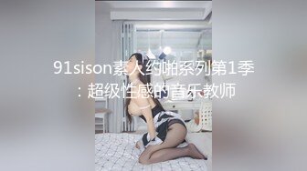 91sison素人约啪系列第1季：超级性感的音乐教师