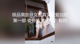 极品黑丝袜女友真实爱爱自拍第一部 姿势换了好几个 有对白